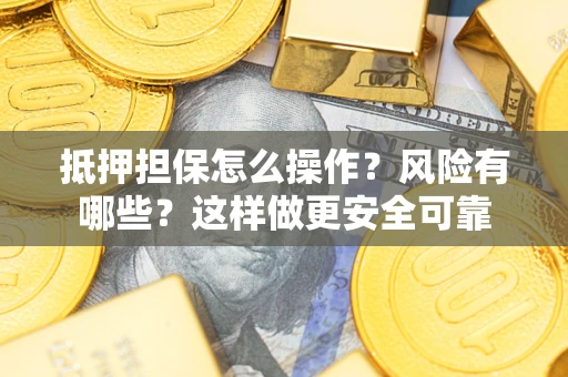 济南抵押担保怎么操作？风险有哪些？这样做更安全可靠
