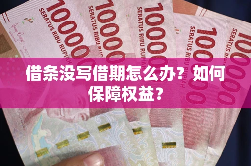 济南借条没写借期怎么办？如何保障权益？
