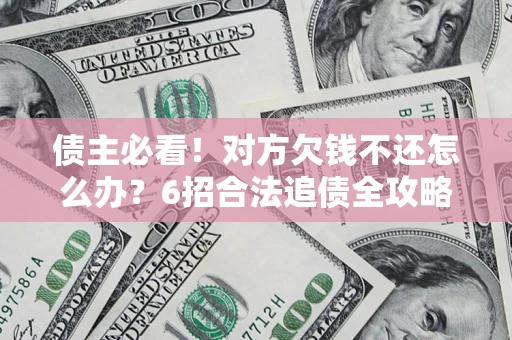 济南债主必看！对方欠钱不还怎么办？6招合法追债全攻略