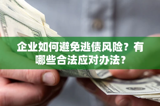 济南企业如何避免逃债风险？有哪些合法应对办法？