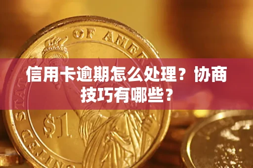 济南信用卡逾期怎么处理？协商技巧有哪些？