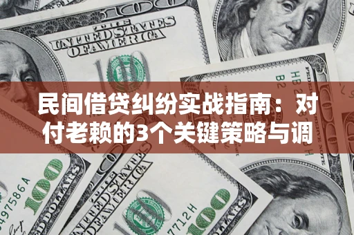 济南民间借贷纠纷实战指南：对付老赖的3个关键策略与调解盲区解析