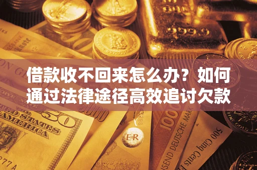 济南借款收不回来怎么办?如何通过法律途径高效追讨欠款? 济南借款收不回来怎么办?如何通过法律途径高效追讨欠款?