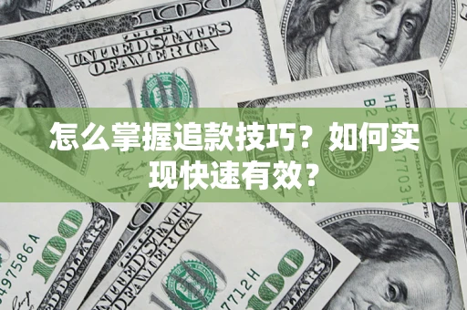 济南怎么掌握追款技巧？如何实现快速有效？