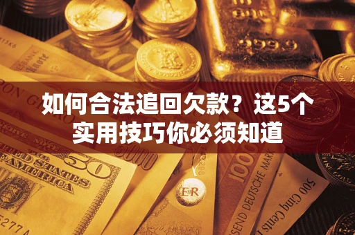 济南如何合法追回欠款？这5个实用技巧你必须知道