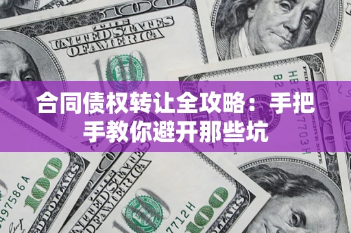 济南合同债权转让全攻略：手把手教你避开那些坑