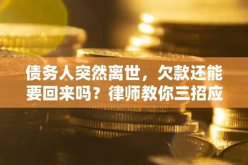 济南债务人突然离世，欠款还能要回来吗？律师教你三招应对