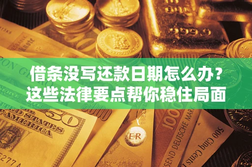 济南借条没写还款日期怎么办？这些法律要点帮你稳住局面