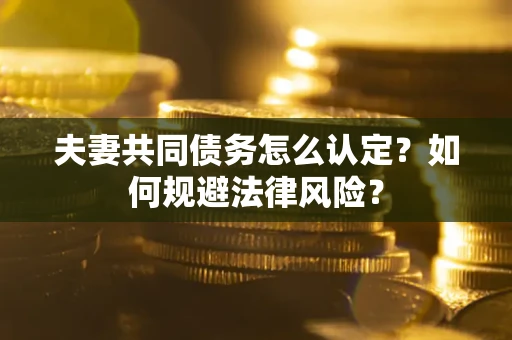 济南夫妻共同债务怎么认定？如何规避法律风险？