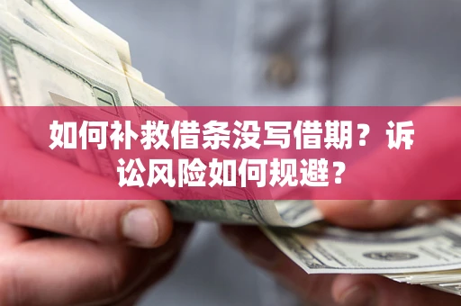 济南如何补救借条没写借期？诉讼风险如何规避？