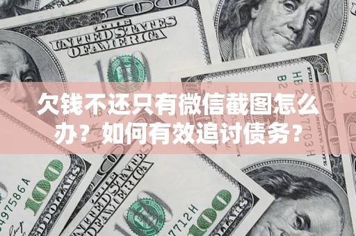 济南欠钱不还只有微信截图怎么办？如何有效追讨债务？
