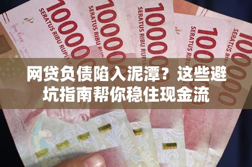 济南网贷负债陷入泥潭？这些避坑指南帮你稳住现金流