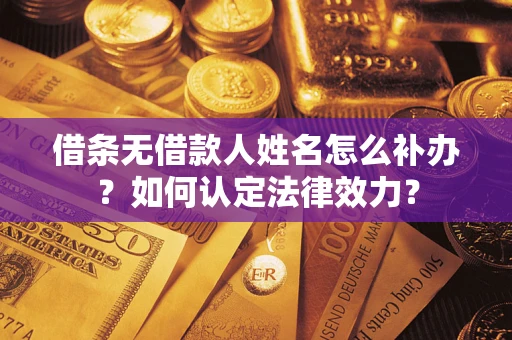 济南借条无借款人姓名怎么补办？如何认定法律效力？