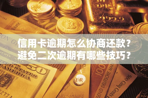 济南信用卡逾期怎么协商还款？避免二次逾期有哪些技巧？