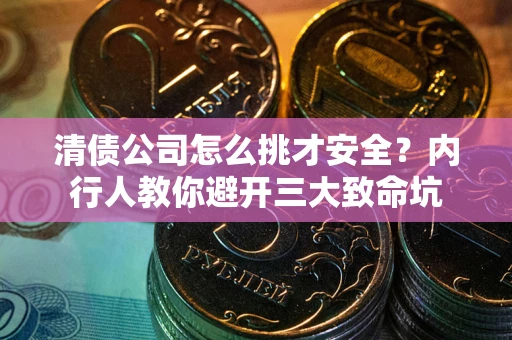 济南清债公司怎么挑才安全?内行人教你避开三大致命坑 济南清债公司怎么挑才安全?内行人教你避开三大致命坑
