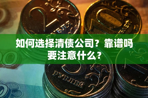 济南如何选择清债公司？靠谱吗要注意什么？