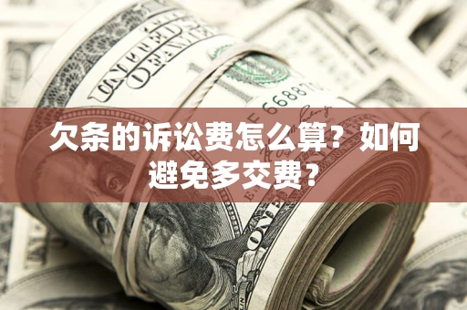 济南欠条的诉讼费怎么算？如何避免多交费？
