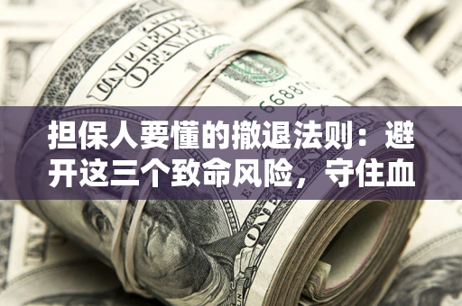 济南担保人要懂的撤退法则：避开这三个致命风险，守住血汗钱