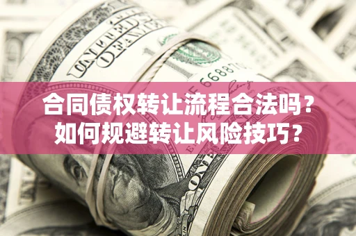 济南合同债权转让流程合法吗？如何规避转让风险技巧？