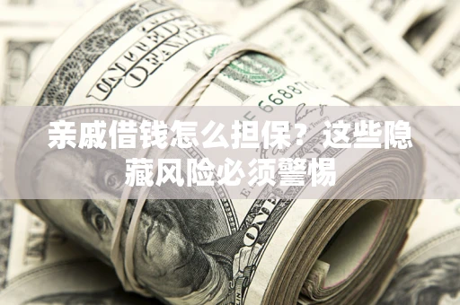 济南亲戚借钱怎么担保？这些隐藏风险必须警惕