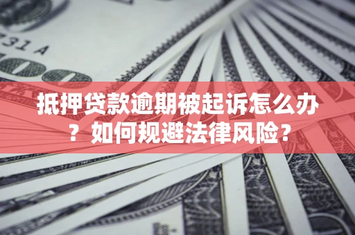 济南抵押贷款逾期被起诉怎么办？如何规避法律风险？