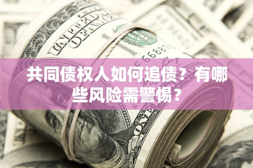 济南共同债权人如何追债？有哪些风险需警惕？