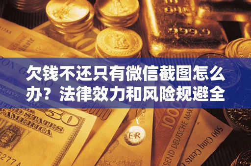 济南欠钱不还只有微信截图怎么办？法律效力和风险规避全解析