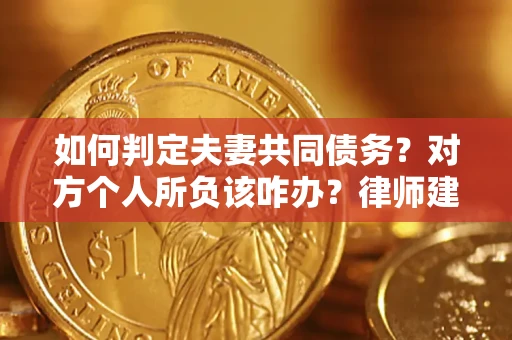 济南如何判定夫妻共同债务？对方个人所负该咋办？律师建议