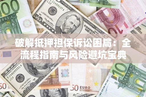 济南破解抵押担保诉讼困局:全流程指南与风险避坑宝典 济南破解抵押担保诉讼困局:全流程指南与风险避坑宝典