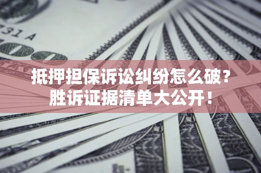 济南抵押担保诉讼纠纷怎么破？胜诉证据清单大公开！