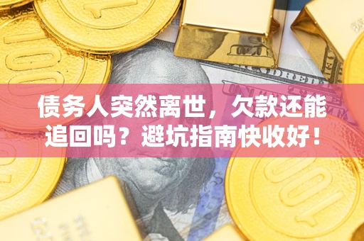 济南债务人突然离世，欠款还能追回吗？避坑指南快收好！