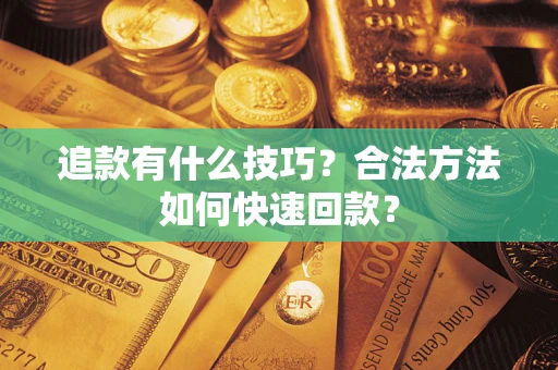 济南追款有什么技巧？合法方法如何快速回款？