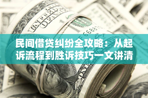 济南民间借贷纠纷全攻略：从起诉流程到胜诉技巧一文讲清