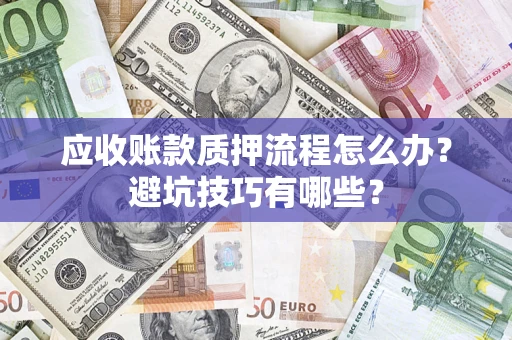 济南应收账款质押流程怎么办？避坑技巧有哪些？
