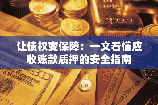 济南让债权变保障：一文看懂应收账款质押的安全指南