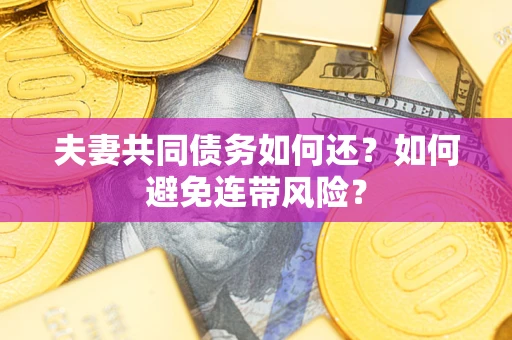 济南夫妻共同债务如何还？如何避免连带风险？