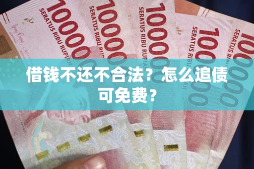 济南借钱不还不合法？怎么追债可免费？