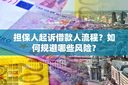济南担保人起诉借款人流程？如何规避哪些风险？