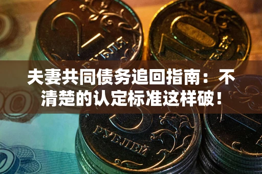 济南夫妻共同债务追回指南：不清楚的认定标准这样破！