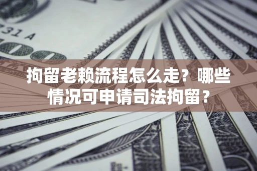 济南拘留老赖流程怎么走?哪些情况可申请司法拘留? 济南拘留老赖流程怎么走?哪些情况可申请司法拘留?
