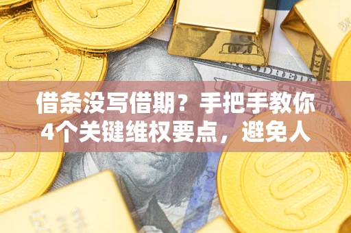 济南借条没写借期？手把手教你4个关键维权要点，避免人财两空