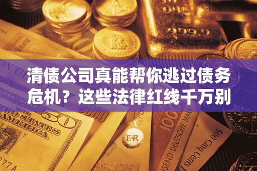 济南清债公司真能帮你逃过债务危机？这些法律红线千万别踩