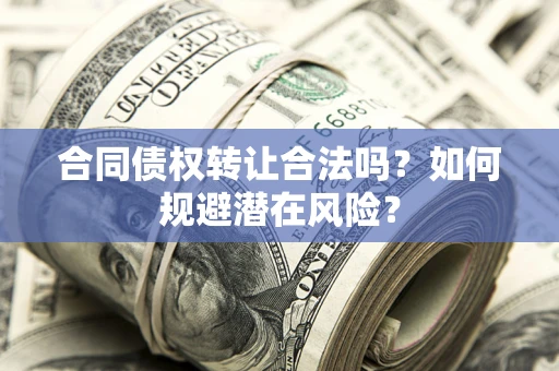 济南合同债权转让合法吗?如何规避潜在风险? 济南合同债权转让合法吗?如何规避潜在风险?