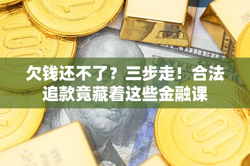 济南欠钱还不了？三步走！合法追款竟藏着这些金融课