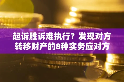 济南起诉胜诉难执行？发现对方转移财产的8种实务应对方案
