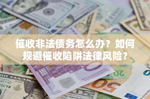 济南催收非法债务怎么办？如何规避催收陷阱法律风险？