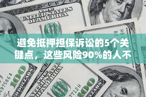 济南避免抵押担保诉讼的5个关键点，这些风险90%的人不知道！