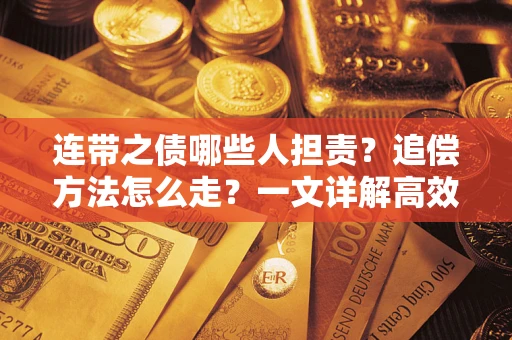 济南连带之债哪些人担责？追偿方法怎么走？一文详解高效维权流程