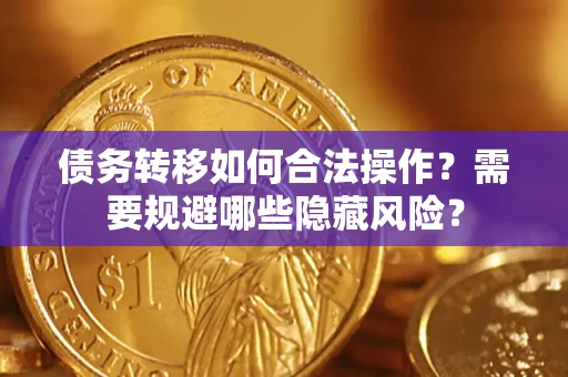 济南债务转移如何合法操作？需要规避哪些隐藏风险？
