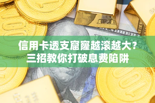 济南信用卡透支窟窿越滚越大？三招教你打破息费陷阱